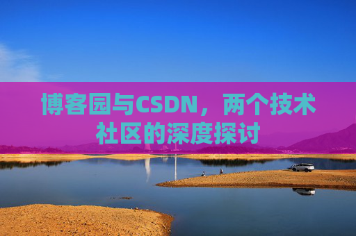 博客园与CSDN，两个技术社区的深度探讨